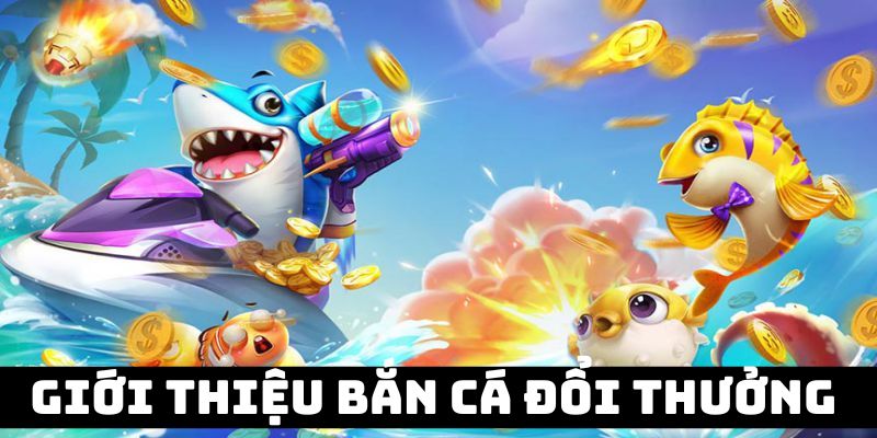 Bắn cá đổi thưởng - siêu phẩm game trực tuyến giải trí đỉnh cao 2024