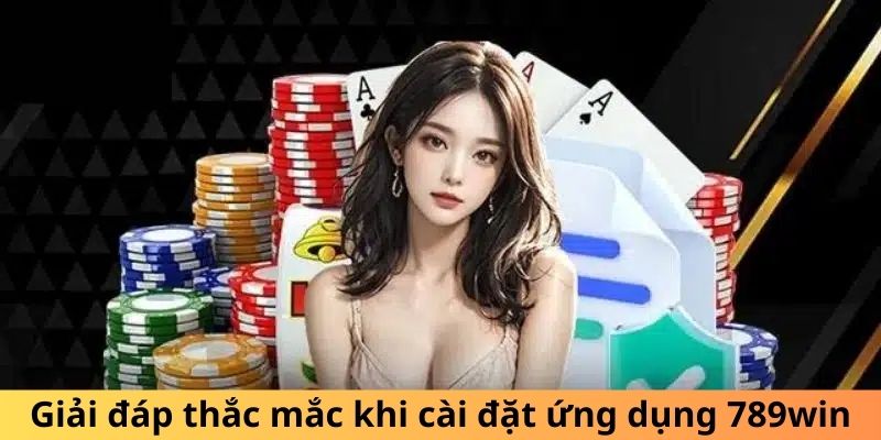 Giải đáp thắc mắc khi tải app 789WIN